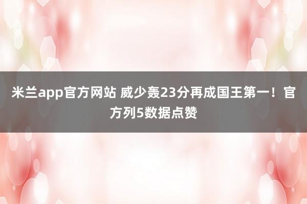 米兰app官方网站 威少轰23分再成国王第一!官方列5数据点赞