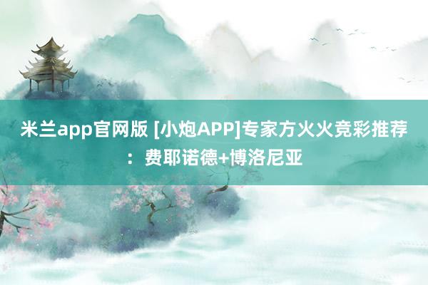 米兰app官网版 [小炮APP]专家方火火竞彩推荐：费耶诺德+博洛尼亚