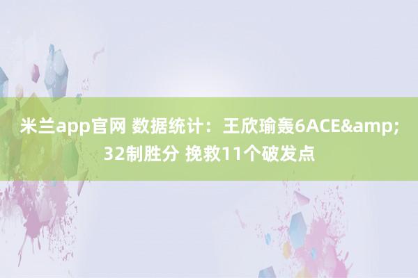 米兰app官网 数据统计：王欣瑜轰6ACE&32制胜分 挽救11个破发点
