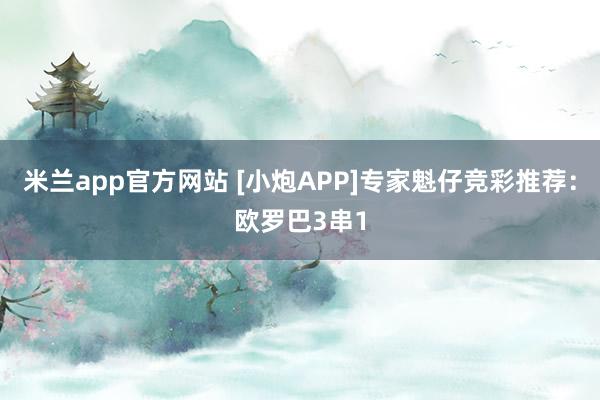 米兰app官方网站 [小炮APP]专家魁仔竞彩推荐：欧罗巴3串1
