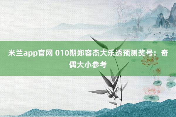 米兰app官网 010期郑容杰大乐透预测奖号:奇偶大小参考