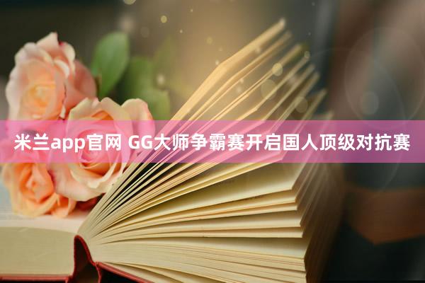 米兰app官网 GG大师争霸赛开启国人顶级对抗赛