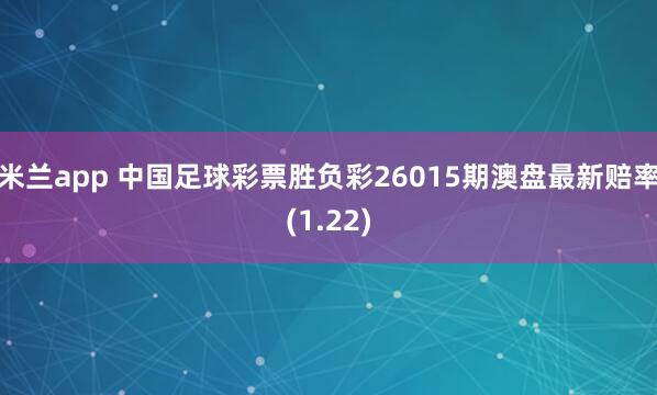 米兰app 中国足球彩票胜负彩26015期澳盘最新赔率(1.22)