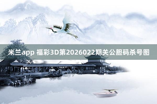 米兰app 福彩3D第2026022期关公胆码杀号图