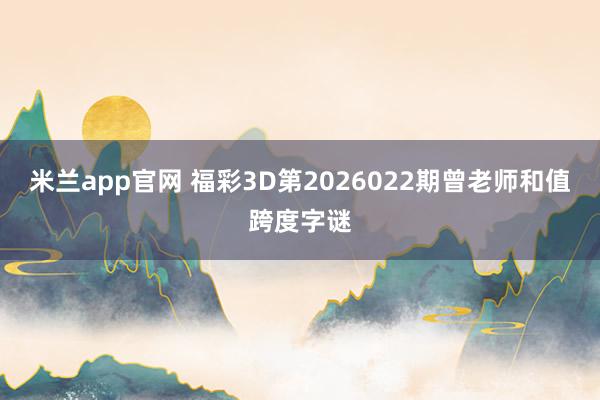 米兰app官网 福彩3D第2026022期曾老师和值跨度字谜