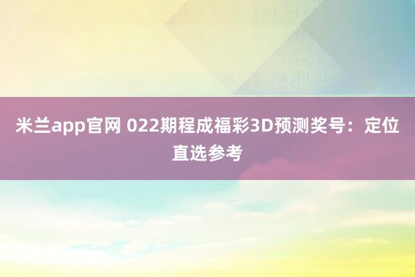 米兰app官网 022期程成福彩3D预测奖号:定位直选参考