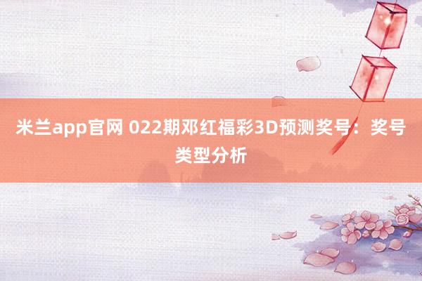 米兰app官网 022期邓红福彩3D预测奖号:奖号类型分析