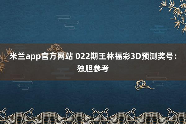 米兰app官方网站 022期王林福彩3D预测奖号：独胆参考