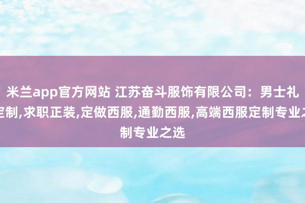 米兰app官方网站 江苏奋斗服饰有限公司：男士礼服定制，求职正装，定做西服，通勤西服，高端西服定制专业之选