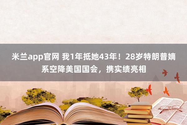 米兰app官网 我1年抵她43年!28岁特朗普嫡系空降美国国会,携实绩亮相
