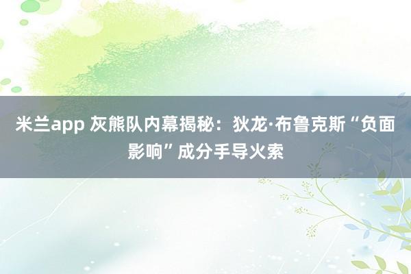 米兰app 灰熊队内幕揭秘：狄龙·布鲁克斯“负面影响”成分手导火索