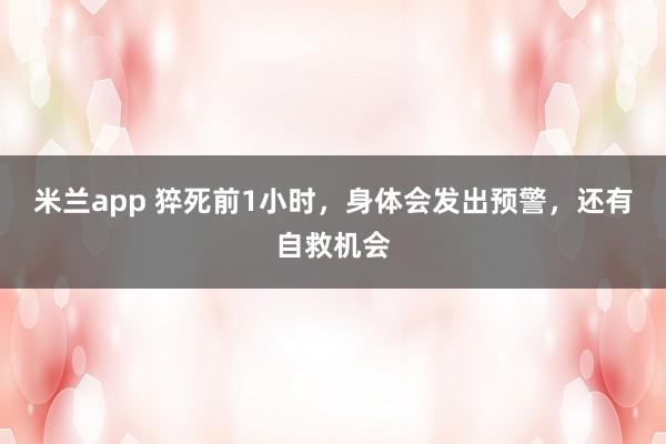 米兰app 猝死前1小时，身体会发出预警，<a href=