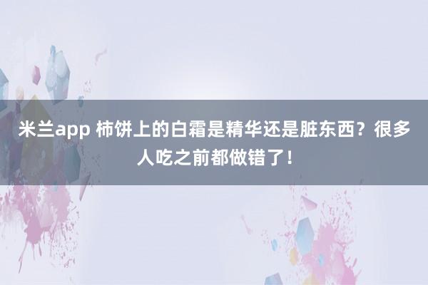 米兰app 柿饼上的白霜是精华还是脏东西？很多人吃之前都做错了！