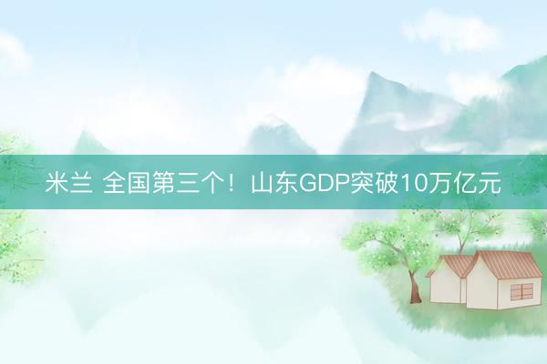 米兰 全国第三个！山东GDP突破10万亿元