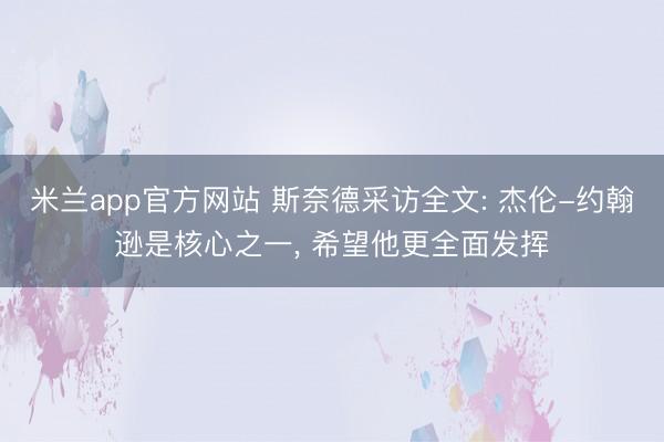 米兰app官方网站 斯奈德采访全文: 杰伦-约翰逊是核心之一， 希望他更全面发挥