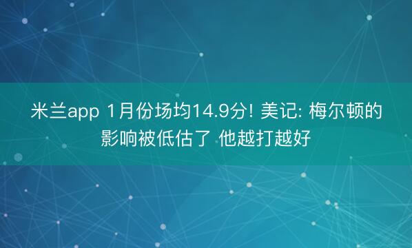 米兰app 1月份场均14.9分! 美记: 梅尔顿的影响被低估了 他越打越好