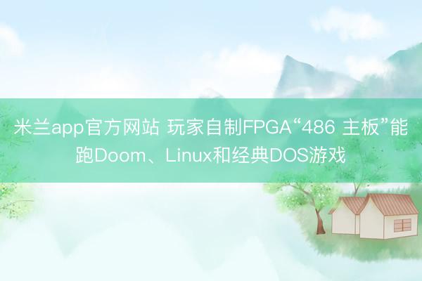 米兰app官方网站 玩家自制FPGA“486 主板”能跑Doom、Linux和经典DOS游戏