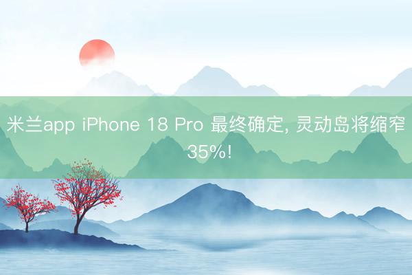 米兰app iPhone 18 Pro 最终确定， 灵动岛将缩窄 35%!