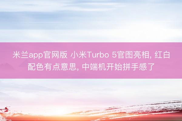米兰app官网版 小米Turbo 5官图亮相， 红白配色有点意思， 中端机开始拼手感了
