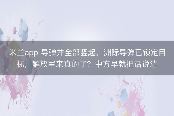 米兰app 导弹井全部竖起，洲际导弹已锁定目标，解放军来真的了？中方早就把话说清