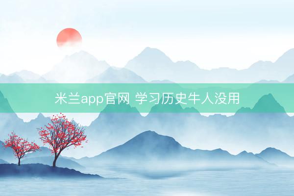 米兰app官网 学习历史牛人没用