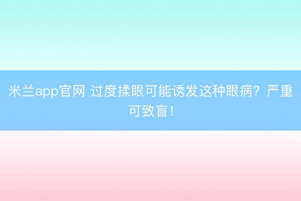 米兰app官网 过度揉眼可能诱发这种眼病？严重可致盲！