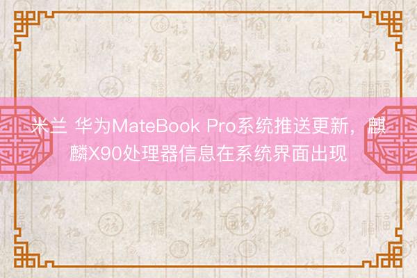 米兰 华为MateBook Pro系统推送更新，麒麟X90处理器信息在系统界面出现