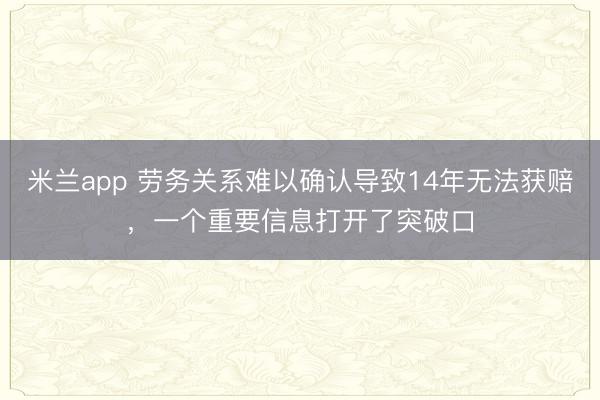 米兰app 劳务关系难以确认导致14年无法获赔，一个重要信息打开了突破口