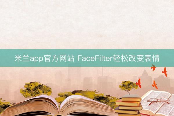 米兰app官方网站 FaceFilter轻松改变表情