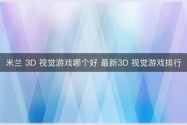 米兰 3D 视觉游戏哪个好 最新3D 视觉游戏排行