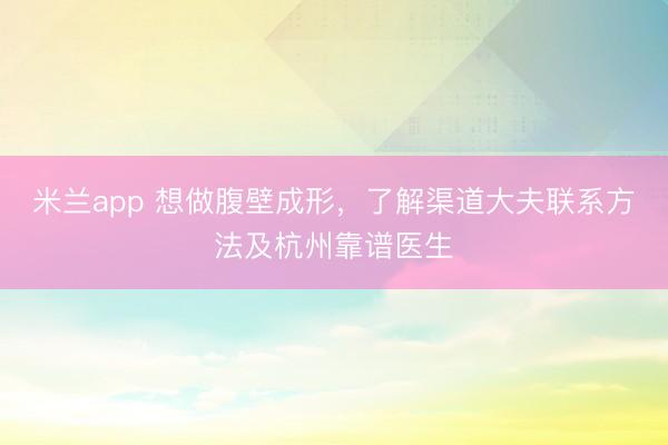 米兰app 想做腹壁成形，了解渠道大夫联系方法及杭州靠谱医生