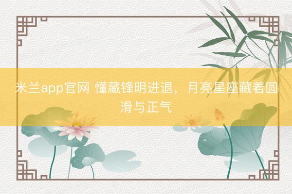 米兰app官网 懂藏锋明进退，月亮星座藏着圆滑与正气