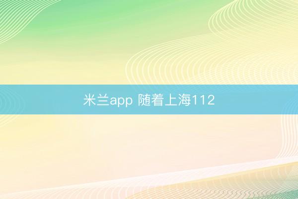米兰app 随着上海112