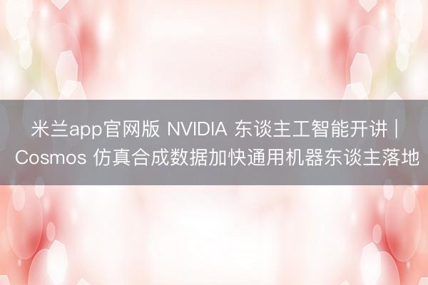 米兰app官网版 NVIDIA 东谈主工智能开讲 | Cosmos 仿真合成数据加快通用机器东谈主落地
