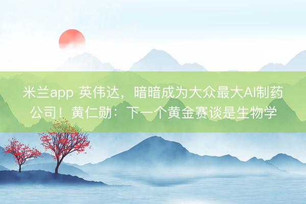 米兰app 英伟达，暗暗成为大众最大AI制药公司！黄仁勋：下一个黄金赛谈是生物学