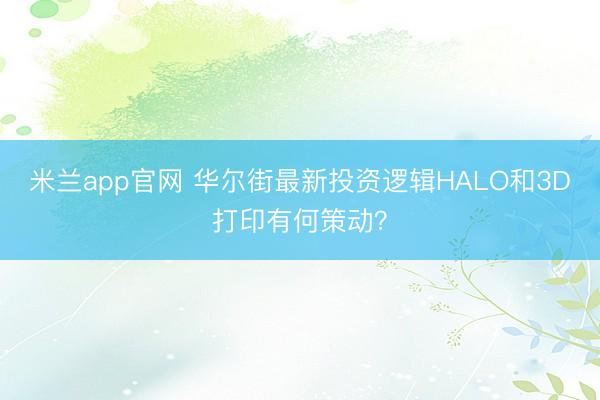 米兰app官网 华尔街最新投资逻辑HALO和3D打印有何策动?