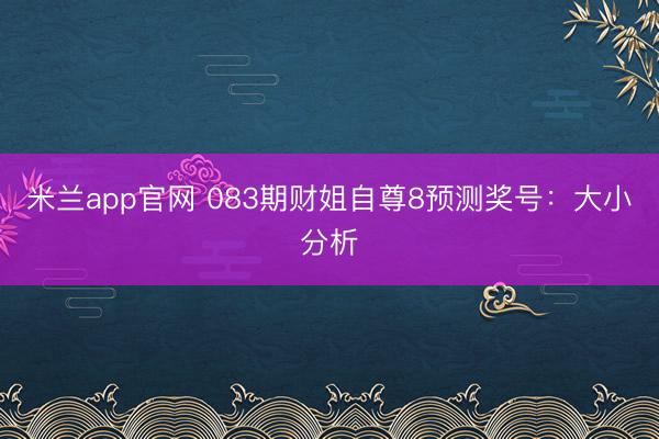 米兰app官网 083期财姐自尊8预测奖号：大小分析