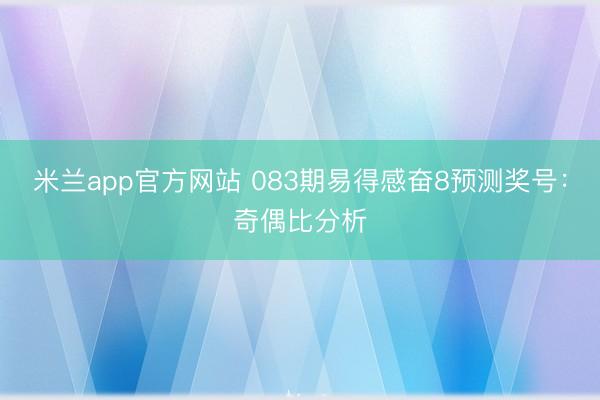 米兰app官方网站 083期易得感奋8预测奖号:奇偶比分析