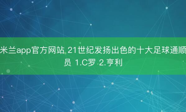 米兰app官方网站 21世纪发扬出色的十大足球通顺员 1.C罗 2.亨利