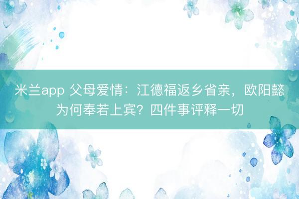 米兰app 父母爱情:江德福返乡省亲,欧阳懿为何奉若上宾?四件事评释一切