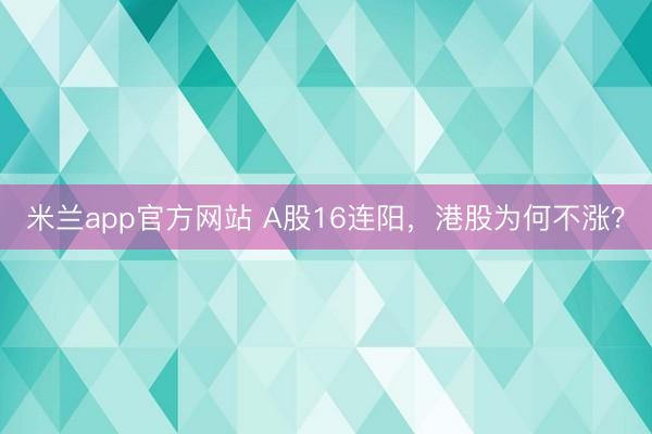 米兰app官方网站 A股16连阳,港股为何不涨?