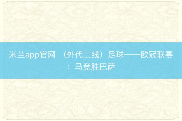 米兰app官网 （外代二线）足球——欧冠联赛：马竞胜巴萨