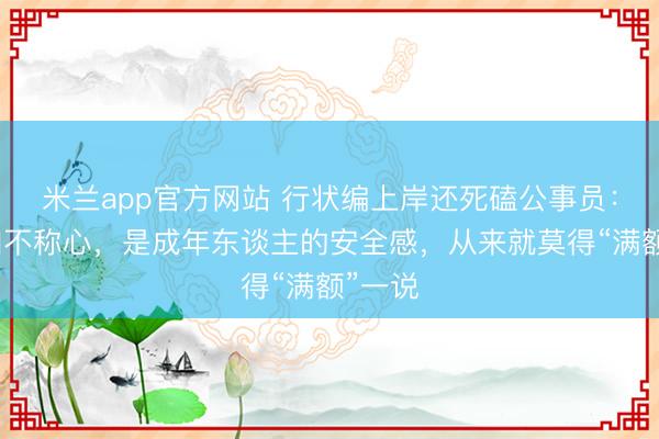 米兰app官方网站 行状编上岸还死磕公事员：不是咱不称心，是成年东谈主的安全感，从来就莫得“满额”一说