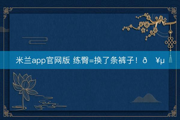 米兰app官网版 练臀=换了条裤子！🥵