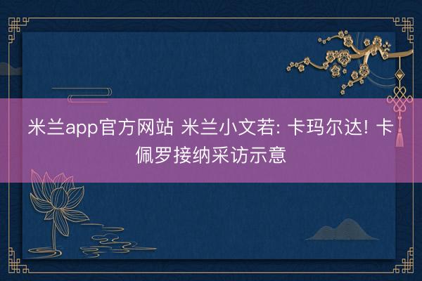 米兰app官方网站 米兰小文若: 卡玛尔达! 卡佩罗接纳采访示意