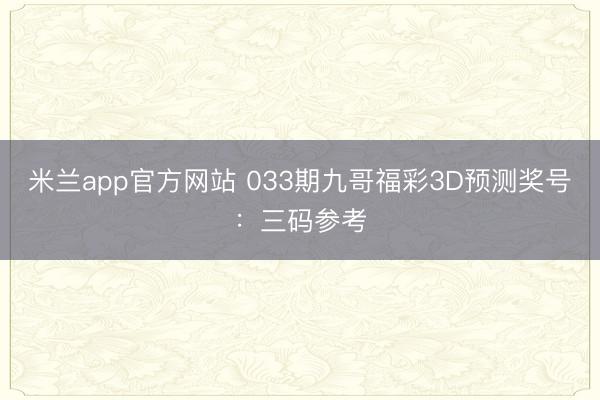 米兰app官方网站 033期九哥福彩3D预测奖号：三码参考