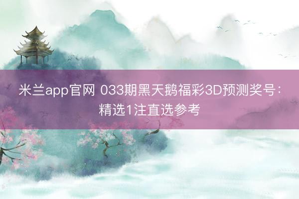 米兰app官网 033期黑天鹅福彩3D预测奖号：精选1注直选参考