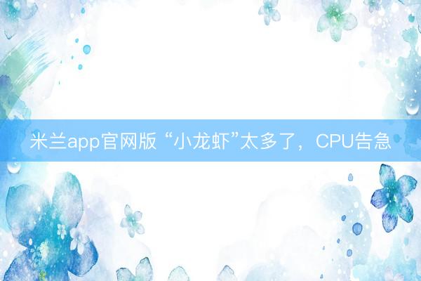 米兰app官网版 “小龙虾”太多了,CPU告急