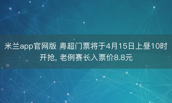 米兰app官网版 粤超门票将于4月15日上昼10时开抢， 老例赛长入票价8.8元