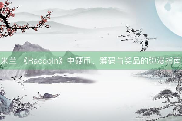 米兰 《Raccoin》中硬币、筹码与奖品的弥漫指南